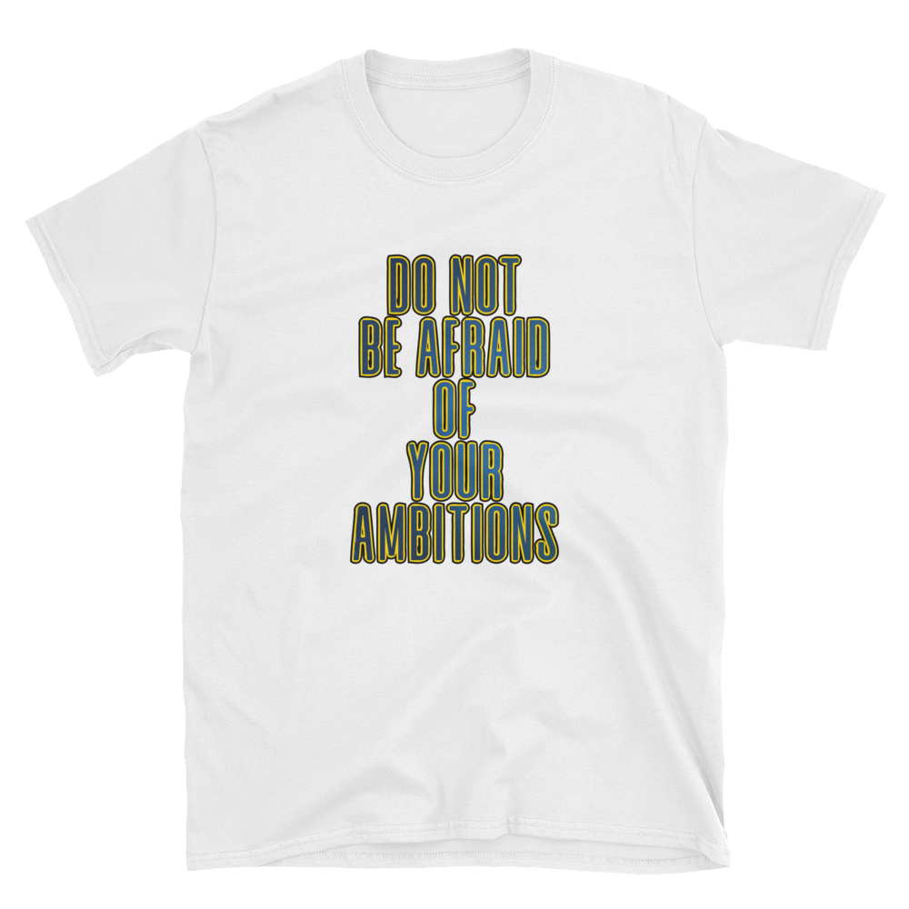 Do Not Be Afraid Of Your Ambitions – Short-Sleeve